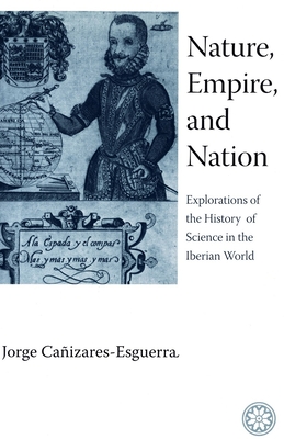 Nature, Empire, and Nation: Explorations of the History of Science in the Iberian World - Caizares-Esguerra, Jorge