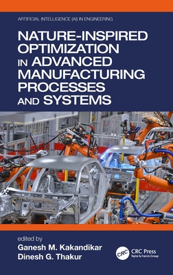 Nature-Inspired Optimization in Advanced Manufacturing Processes and Systems - Kakandikar, Ganesh M (Editor), and Thakur, Dinesh G (Editor)