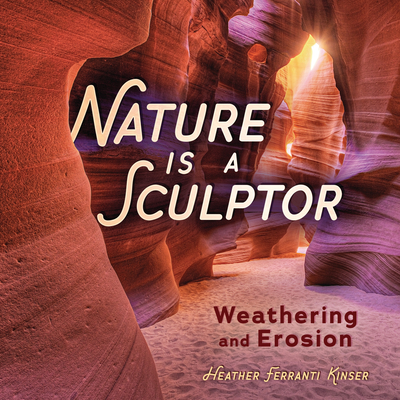 Nature Is a Sculptor: Weathering and Erosion - Kinser, Heather Ferranti