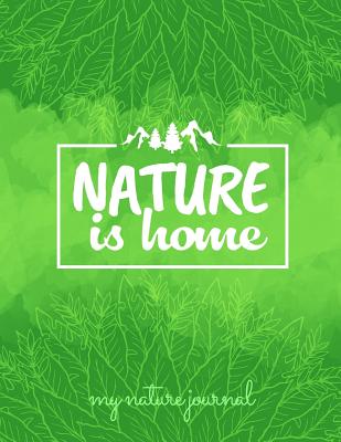 Nature Is Home My Nature Journal: A 8.5 X 11 Journal with 100 Pages for You to Keep All of Your Nature Related Entries - Garza, Jennifer E