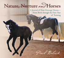Nature, Nurture and Horses: A Journal of Four Dressage Horses in Trainingafrom Birth Through the First Year of Training