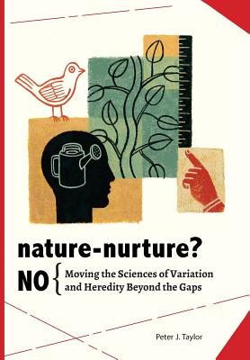 Nature-Nurture? No: Moving the Sciences of Variation and Heredity Beyond the Gaps - Taylor, Peter John