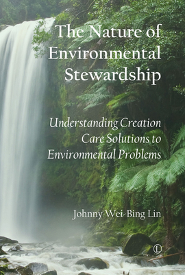 Nature of Environmental Stewardship: Understanding Creation Care Solutions to Environmental Problems - Lin, Johnny Wei-Bing