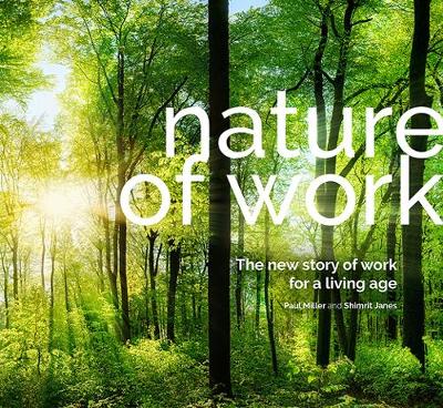 Nature of Work: The new story of work for a living age - Miller, Paul, and Janes, Shimrit