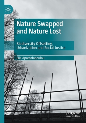 Nature Swapped and Nature Lost: Biodiversity Offsetting, Urbanization and Social Justice - Apostolopoulou, Elia