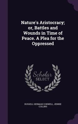 Nature's Aristocracy; or, Battles and Wounds in Time of Peace. A Plea for the Oppressed - Conwell, Russell Herman, and Collins, Jennie