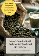 Nature's Brew for Health: Exploring the Wonders of Green Coffee: With Bonus: Hollywood Green Coffee Diet for Weight Loss