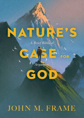 Nature's Case for God: A Brief Biblical Argument - Frame, John M