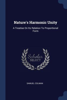 Nature's Harmonic Unity: A Treatise On Its Relation To Proportional Form - Colman, Samuel