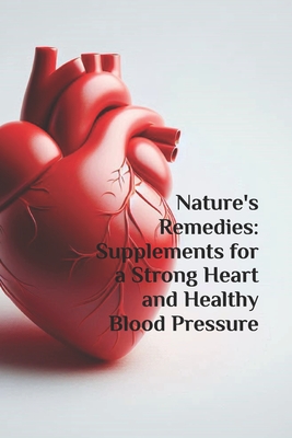 Nature's Remedies: Supplements for a Strong Heart and Healthy Blood Pressure - Caudle, James