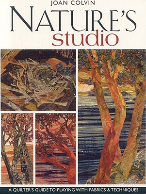 Nature's Studio: A Quilter's Guide to Playing with Fabrics & Techniques - Colvin, Joan