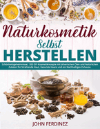 Naturkosmetik Selbst Herstellen: Schnheitsgeheimnisse 300 DIY-Kosmetikrezepte mit therischen len und Natrlichen Zutaten fr Strahlende Haut, Gesunde Haare und ein Nachhaltiges Zuhause.