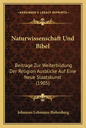 Naturwissenschaft Und Bibel: Beitrage Zur Weiterbildung Der Religion Ausblicke Auf Eine Neue Staatskunst (1905)