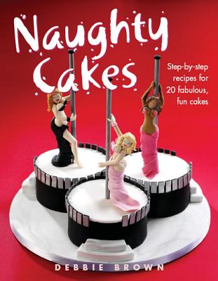 Naughty Cakes: Step-By-Step Recipes for Fabulous, Fun Cakes - Brown, Debbie