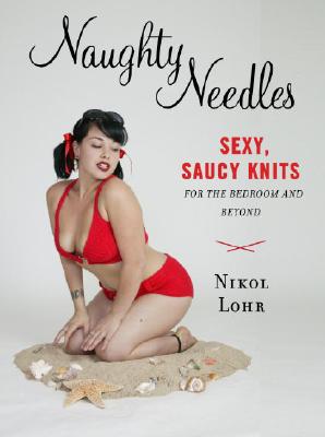 Naughty Needles: Sexy, Saucy Knits for the Bedroom and Beyond - Lohr, Nikol