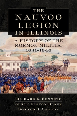 Nauvoo Legion in Illinois: A History of the Mormon Militia, 1841-1846 - Bennett, Richard E, and Black, Susan Easton, and Cannon, Donald Q