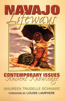 Navajo Lifeways: Contemporary Issues, Ancient Knowledge - Schwarz, Maureen Trudelle, Dr.