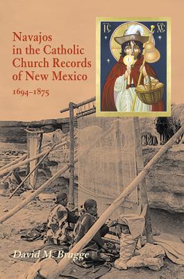 Navajos in the Catholic Church Records of New Mexico, 1694-1875, Third Edition - Brugge, David M