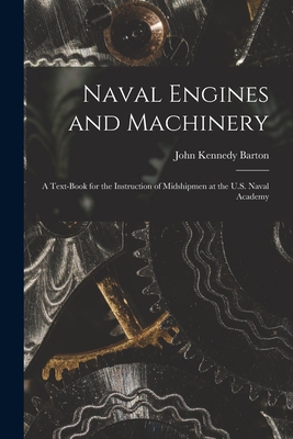 Naval Engines and Machinery: a Text-book for the Instruction of Midshipmen at the U.S. Naval Academy - Barton, John Kennedy 1853-1921