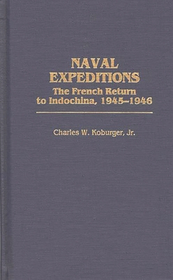 Naval Expeditions: The French Return to Indochina, 1945-1946 - Koburger, Charles