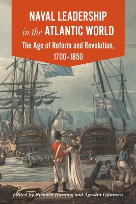 Naval Leadership in the Atlantic World: The Age of Reform and Revolution, 1700-1850 - Harding, Richard (Editor), and Guimer, Agustn (Editor)