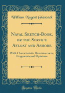 Naval Sketch-Book, or the Service Afloat and Ashore: With Characteristic Reminiscences, Fragments and Opinions (Classic Reprint)