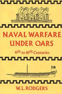 Naval Warfare Under Oars, 4th to 16th Centuries: A Study of Strategy, Tactics and Ship Design - Rodgers, William Ledyard