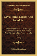 Naval Yarns, Letters And Anecdotes: Comprising Accounts Of Sea Fights And Wrecks, Actions With Pirates And Privateers, Etc., From 1616 To 1831 (1899)