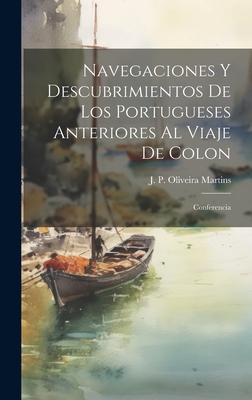 Navegaciones y Descubrimientos de Los Portugueses Anteriores Al Viaje de Colon: Conferencia - Oliveira Martins, J P