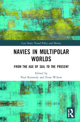 Navies in Multipolar Worlds: From the Age of Sail to the Present - Kennedy, Paul (Editor), and Wilson, Evan (Editor)