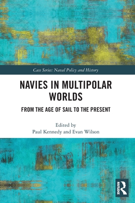 Navies in Multipolar Worlds: From the Age of Sail to the Present - Kennedy, Paul (Editor), and Wilson, Evan (Editor)