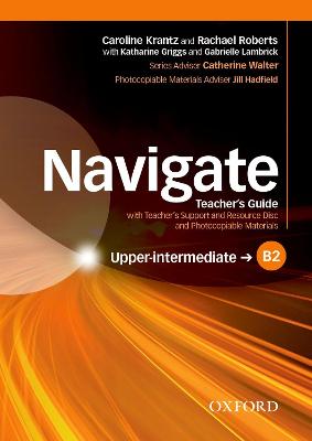 Navigate: B2 Upper-intermediate: Teacher's Guide with Teacher's Support and Resource Disc - Krantz, Caroline, and Roberts, Rachael