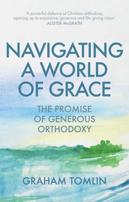 Navigating a World of Grace: The Promise of Generous Orthodoxy - Tomlin, Graham