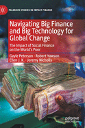 Navigating Big Finance and Big Technology for Global Change: The Impact of Social Finance on the World's Poor