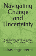 Navigating Change and Uncertainty: A Comprehensive Guide for Thriving in Turbulent Times