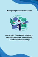 Navigating Financial Frontiers: Harnessing Equity Return Insights, Market Anomalies, and Dynamic Asset Allocation Mastery