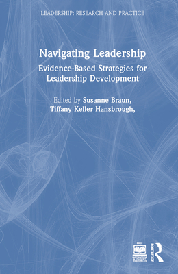 Navigating Leadership: Evidence-Based Strategies for Leadership Development - Braun, Susanne (Editor), and Hansbrough, Tiffany Keller (Editor), and Ruark, Gregory A (Editor)