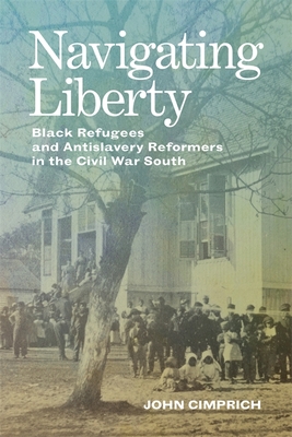 Navigating Liberty: Black Refugees and Antislavery Reformers in the Civil War South - Cimprich, John