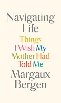 Navigating Life: Things I Wish My Mother Had Told Me - Bergen, Margaux