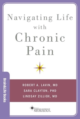 Navigating Life with Chronic Pain - Lavin, Robert A, MD, MS, and Clayton, Sara, PhD, and Zilliox, Lindsay, MD