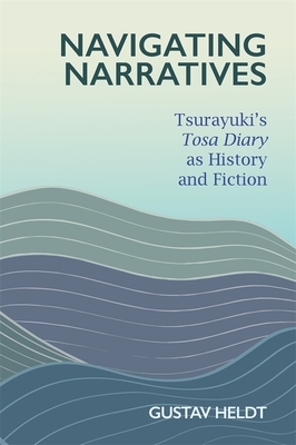 Navigating Narratives: Tsurayuki's Tosa Diary as History and Fiction - Heldt, Gustav
