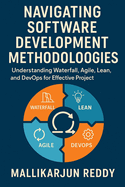 Navigating Software Development Methodologies: A Comprehensive Guide: Understanding Waterfall, Agile, Lean, and DevOps for Effective Project Management