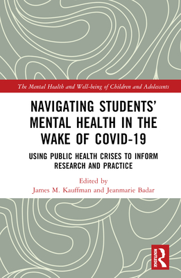 Navigating Students' Mental Health in the Wake of Covid-19: Using Public Health Crises to Inform Research and Practice - Kauffman, James M (Editor), and Badar, Jeanmarie (Editor)