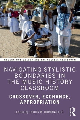 Navigating Stylistic Boundaries in the Music History Classroom: Crossover, Exchange, Appropriation - Morgan-Ellis, Esther M (Editor)