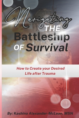 Navigating the Battleship of Survival: How to Create Your Desired Life After Trauma - Alexander-McLean, Kashina, and McLean, Kashina, Msn