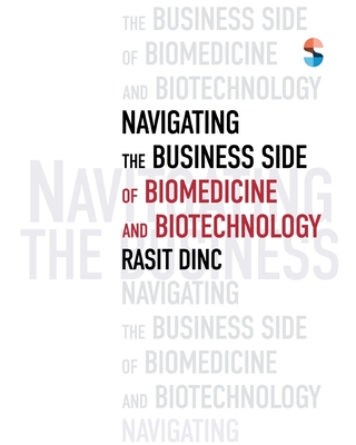 Navigating the Business Side of Biomedicine and Biotechnology - Dinc, Rasit