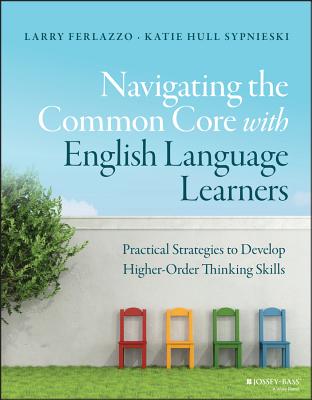 Navigating the Common Core with English Language Learners: Practical Strategies to Develop Higher-Order Thinking Skills - Ferlazzo, Larry, and Sypnieski, Katie Hull
