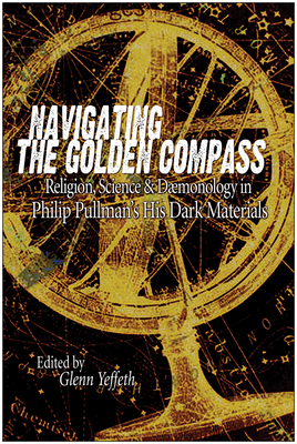 Navigating the Golden Compass: Religion, Science and Daemonology in His Dark Materials - Yeffeth, Glenn (Editor)