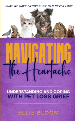 Navigating the Heartache: Understanding and Coping with Pet Loss Grief: Understan - Bloom, Ellie
