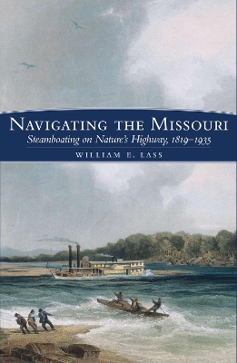 Navigating the Missouri: Steamboating on Nature's Highway, 1819-1935 - Lass, William E